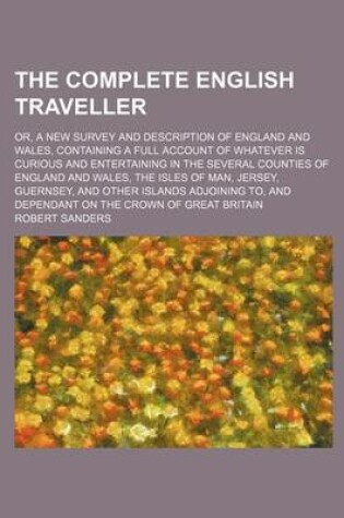 Cover of The Complete English Traveller; Or, a New Survey and Description of England and Wales, Containing a Full Account of Whatever Is Curious and Entertaining in the Several Counties of England and Wales, the Isles of Man, Jersey, Guernsey, and