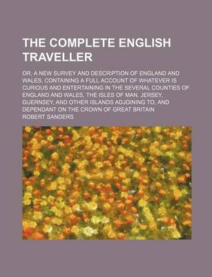 Book cover for The Complete English Traveller; Or, a New Survey and Description of England and Wales, Containing a Full Account of Whatever Is Curious and Entertaining in the Several Counties of England and Wales, the Isles of Man, Jersey, Guernsey, and