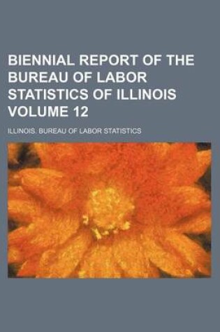 Cover of Biennial Report of the Bureau of Labor Statistics of Illinois Volume 12