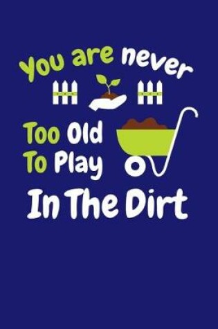 Cover of You Are Never Too Old to Play in The Dirt