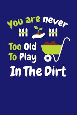 Cover of You Are Never Too Old to Play in The Dirt