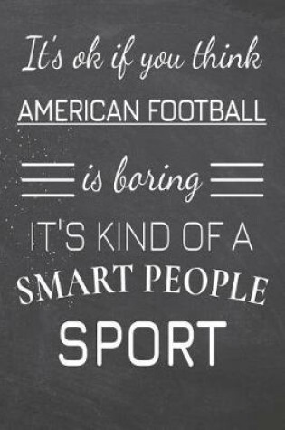Cover of It's Ok If You Think American Football Is Boring It's Kind Of A Smart People Sport