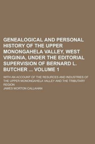 Cover of Genealogical and Personal History of the Upper Monongahela Valley, West Virginia, Under the Editorial Supervision of Bernard L. Butcher; With an Account of the Resurces and Industries of the Upper Monongahela Valley and the Volume 1