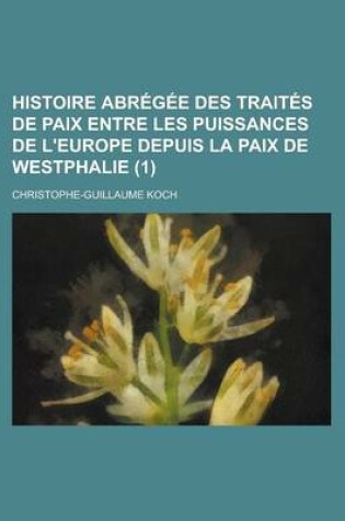 Cover of Histoire Abregee Des Traites de Paix Entre Les Puissances de L'Europe Depuis La Paix de Westphalie (1 )