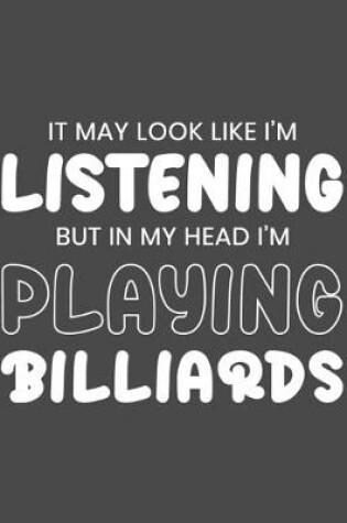 Cover of It May Look Like I'm Listening, but in My Head I'm Playing Billiards