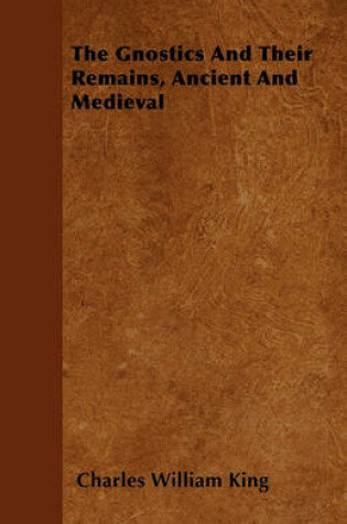 Cover of The Gnostics And Their Remains, Ancient And Medieval