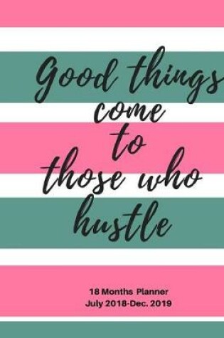 Cover of Good Things come to those who Hustle 18 months Planner, July 2018-Dec. 2019