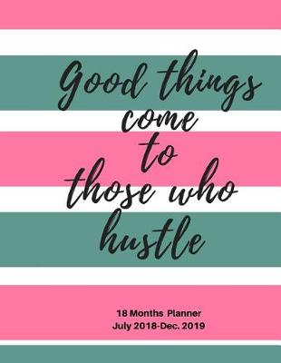 Cover of Good Things come to those who Hustle 18 months Planner, July 2018-Dec. 2019