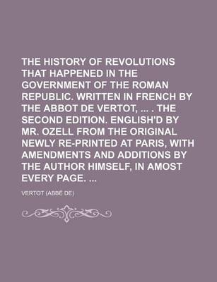 Book cover for The History of the Revolutions That Happened in the Government of the Roman Republic. Written in French by the Abbot de Vertot, . the Second Edition. English'd by Mr. Ozell from the Original Newly Re-Printed at Paris, with Amendments and Additions by Vol