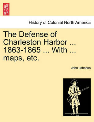 Book cover for The Defense of Charleston Harbor ... 1863-1865 ... with ... Maps, Etc.