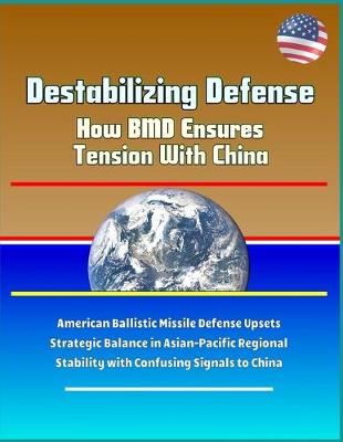 Book cover for Destabilizing Defense - How BMD Ensures Tension With China - American Ballistic Missile Defense Upsets Strategic Balance in Asian-Pacific Regional Stability with Confusing Signals to China