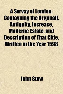 Book cover for A Svrvay of London; Contayning the Originall, Antiquity, Increase, Moderne Estate, and Description of That Citie, Written in the Year 1598