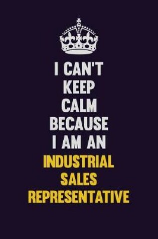 Cover of I can't Keep Calm Because I Am An Industrial Sales Representative