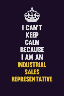 Book cover for I can't Keep Calm Because I Am An Industrial Sales Representative