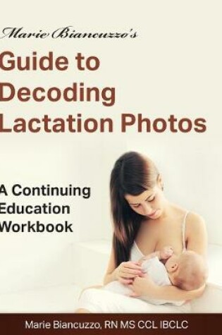 Cover of Marie Biancuzzo's Guide to Decoding Lactation Photos