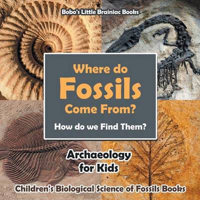 Book cover for Where Do Fossils Come From? How Do We Find Them? Archaeology for Kids - Children's Biological Science of Fossils Books