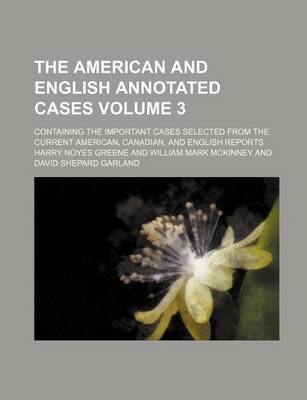 Book cover for The American and English Annotated Cases; Containing the Important Cases Selected from the Current American, Canadian, and English Reports Volume 3