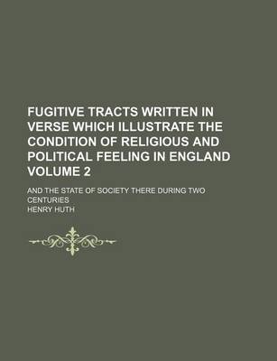 Book cover for Fugitive Tracts Written in Verse Which Illustrate the Condition of Religious and Political Feeling in England Volume 2; And the State of Society There During Two Centuries