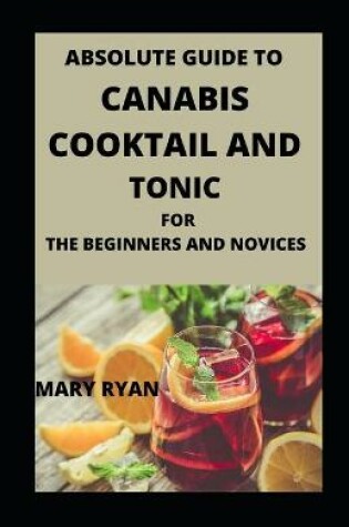 Cover of Absolute Guide To Cannabis Cocktail And Tonics For Beginners And Novices