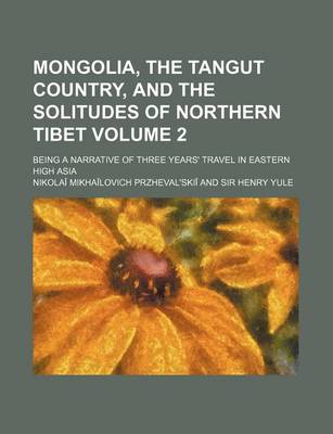 Book cover for Mongolia, the Tangut Country, and the Solitudes of Northern Tibet; Being a Narrative of Three Years' Travel in Eastern High Asia Volume 2