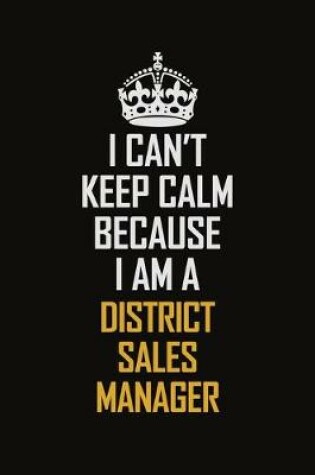 Cover of I Can't Keep Calm Because I Am A District Sales Manager