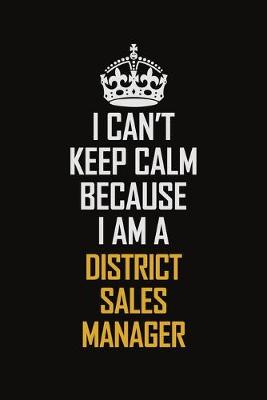 Book cover for I Can't Keep Calm Because I Am A District Sales Manager