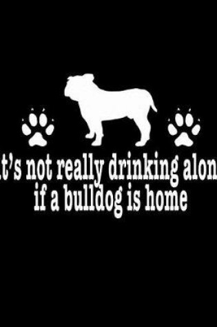 Cover of It's Not Really Drinking Alone If A Bulldog Is Home