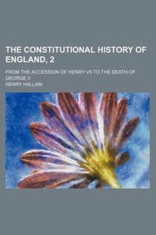 Cover of The Constitutional History of England, 2; From the Accession of Henry VII to the Death of George II