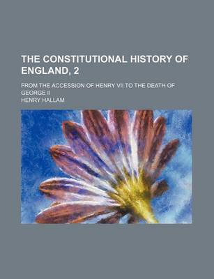 Book cover for The Constitutional History of England, 2; From the Accession of Henry VII to the Death of George II