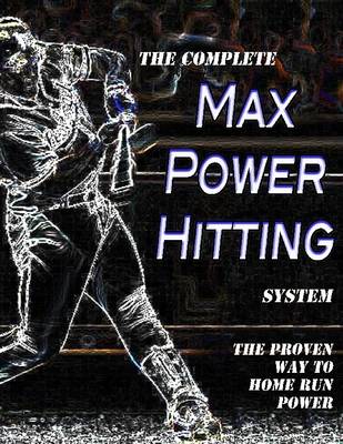 Book cover for the Complete Max Power Hitting System: The Proven Way to Home Run Power