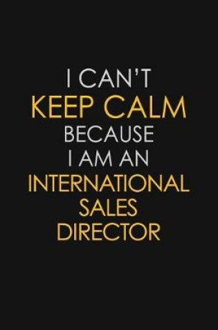 Cover of I Can't Keep Calm Because I Am An International Sales Director