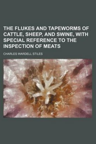 Cover of The Flukes and Tapeworms of Cattle, Sheep, and Swine, with Special Reference to the Inspection of Meats