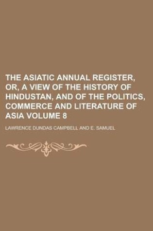 Cover of The Asiatic Annual Register, Or, a View of the History of Hindustan, and of the Politics, Commerce and Literature of Asia Volume 8