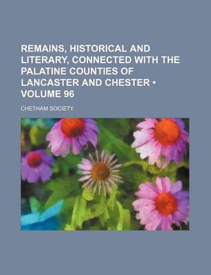 Book cover for Remains, Historical and Literary, Connected with the Palatine Counties of Lancaster and Chester (Volume 96)