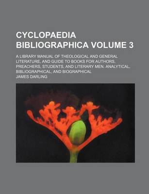 Book cover for Cyclopaedia Bibliographica; A Library Manual of Theological and General Literature, and Guide to Books for Authors, Preachers, Students, and Literary Men. Analytical, Bibliographical, and Biographical Volume 3