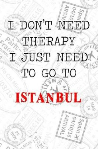 Cover of I Don't Need Therapy I Just Need To Go To Istanbul