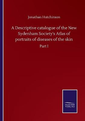 Book cover for A Descriptive catalogue of the New Sydenham Society's Atlas of portraits of diseases of the skin