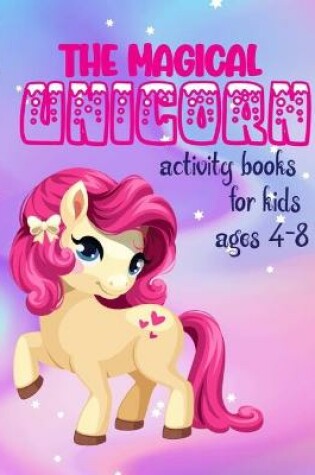 Cover of The Magical Unicorn Activity Books For Kids Ages 4-8