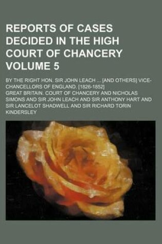 Cover of Reports of Cases Decided in the High Court of Chancery Volume 5; By the Right Hon. Sir John Leach ... [And Others] Vice-Chancellors of England. [1826-1852]