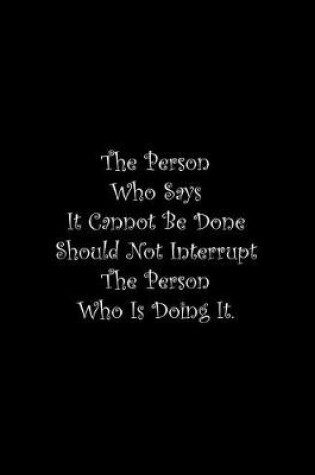 Cover of The Person Who Says It Cannot Be Done Should Not Interrupt The Person Who Is Doing It