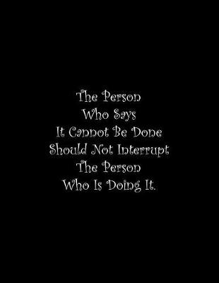 Book cover for The Person Who Says It Cannot Be Done Should Not Interrupt The Person Who Is Doing It