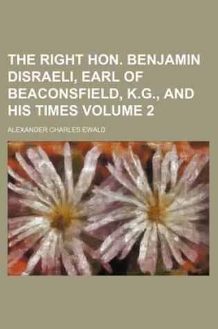 Cover of The Right Hon. Benjamin Disraeli, Earl of Beaconsfield, K.G., and His Times Volume 2