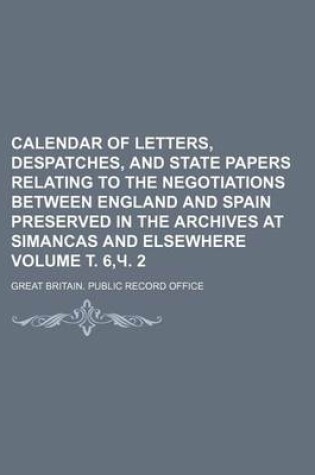 Cover of Calendar of Letters, Despatches, and State Papers Relating to the Negotiations Between England and Spain Preserved in the Archives at Simancas and Elsewhere Volume . 6, . 2