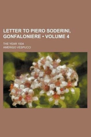 Cover of Letter to Piero Soderini, Gonfaloniere (Volume 4); The Year 1504