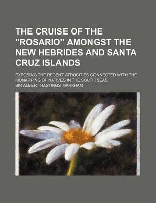 Book cover for The Cruise of the Rosario Amongst the New Hebrides and Santa Cruz Islands; Exposing the Recent Atrocities Connected with the Kidnapping of Natives I