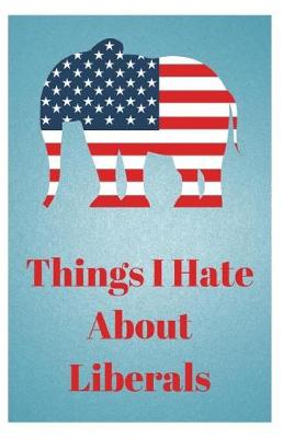 Book cover for Things I Hate about Liberals