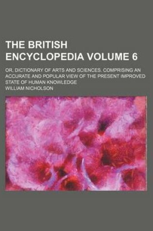 Cover of The British Encyclopedia Volume 6; Or, Dictionary of Arts and Sciences. Comprising an Accurate and Popular View of the Present Improved State of Human Knowledge