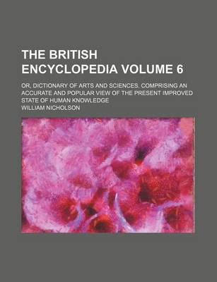 Book cover for The British Encyclopedia Volume 6; Or, Dictionary of Arts and Sciences. Comprising an Accurate and Popular View of the Present Improved State of Human Knowledge