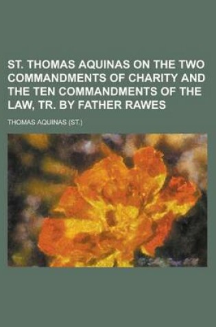 Cover of St. Thomas Aquinas on the Two Commandments of Charity and the Ten Commandments of the Law, Tr. by Father Rawes