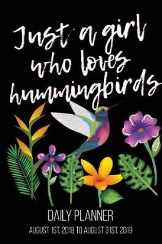 Cover of Just A Girl Who Loves Hummingbirds Daily Planner August 1st, 2018 to August 31st